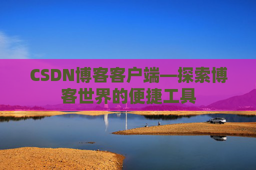 CSDN博客客户端—探索博客世界的便捷工具